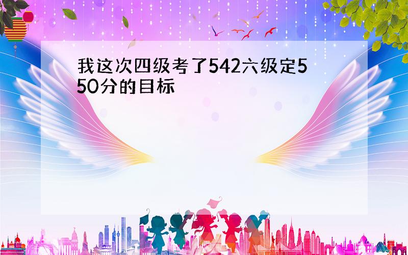 我这次四级考了542六级定550分的目标