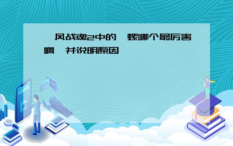 飓风战魂2中的陀螺哪个最厉害啊,并说明原因