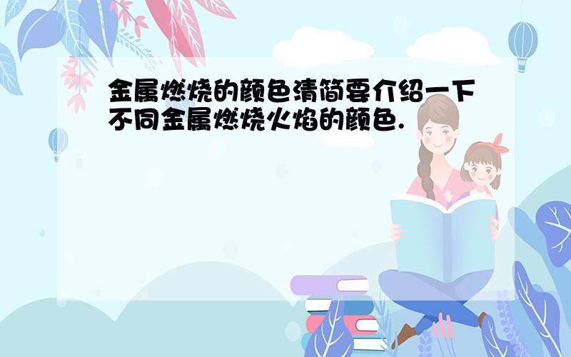 金属燃烧的颜色清简要介绍一下不同金属燃烧火焰的颜色.