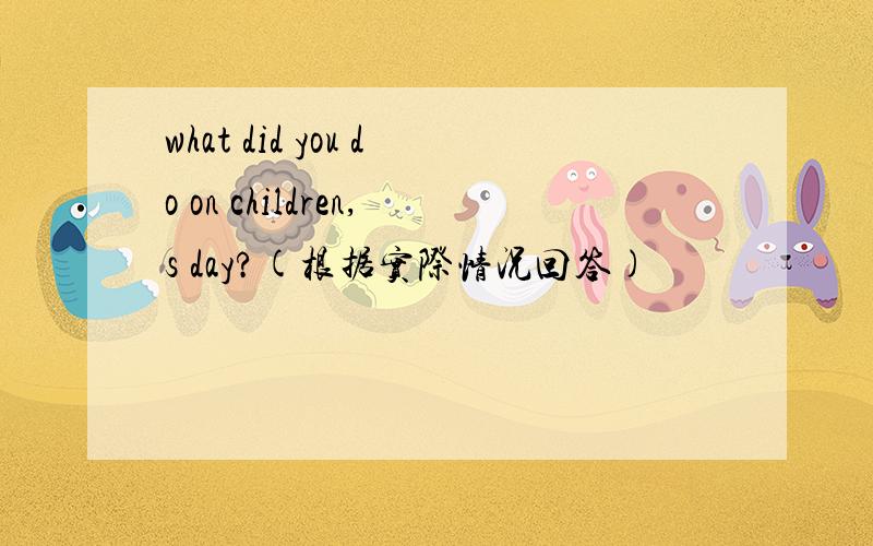 what did you do on children,s day?(根据实际情况回答)