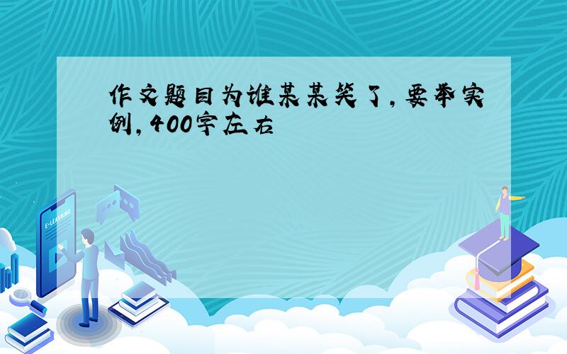 作文题目为谁某某笑了,要举实例,400字左右