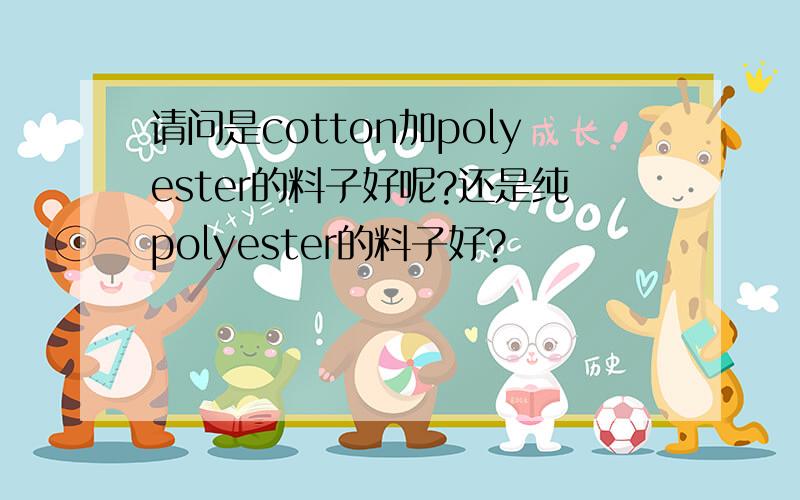 请问是cotton加polyester的料子好呢?还是纯polyester的料子好?