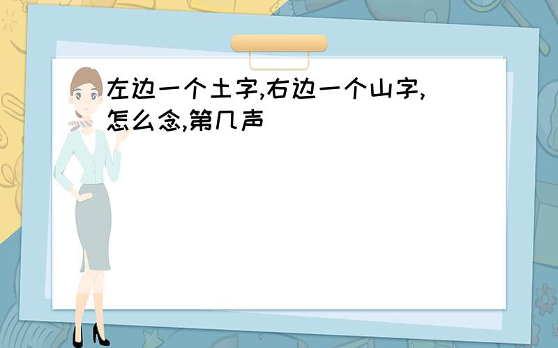 左边一个土字,右边一个山字,怎么念,第几声