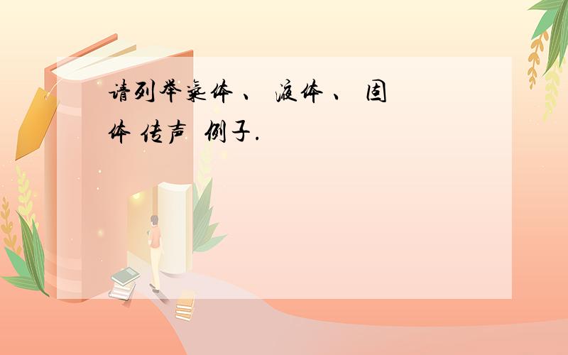 请列举气体 、 液体 、 固体 传声旳例子.