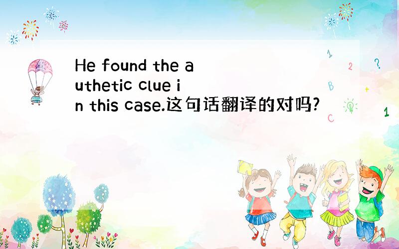 He found the authetic clue in this case.这句话翻译的对吗?