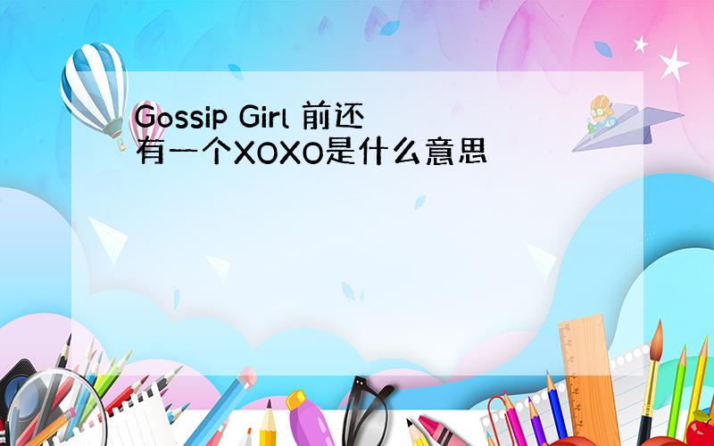 Gossip Girl 前还有一个XOXO是什么意思