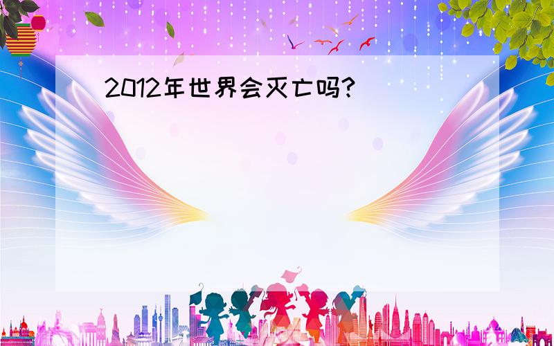 2012年世界会灭亡吗?