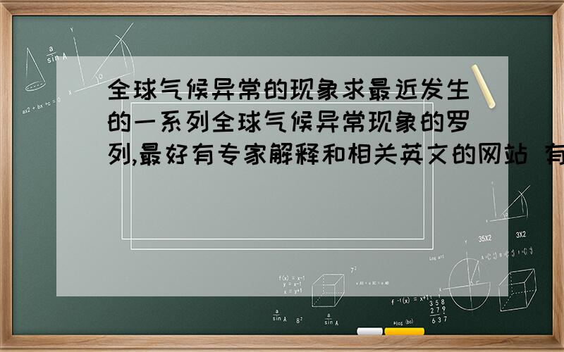 全球气候异常的现象求最近发生的一系列全球气候异常现象的罗列,最好有专家解释和相关英文的网站 有专家解释会再追加分数,