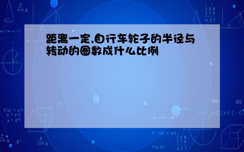 距离一定,自行车轮子的半径与转动的圈数成什么比例