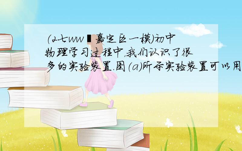 （2七ww•嘉定区一模）初中物理学习过程中，我们认识了很多的实验装置．图（a）所示实验装置可以用来研究同种液体内部压强与