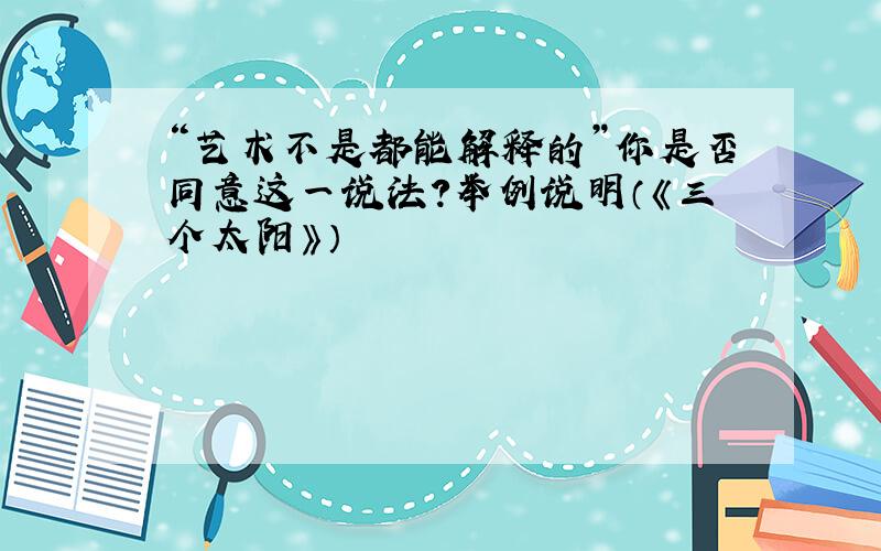 “艺术不是都能解释的”你是否同意这一说法?举例说明（《三个太阳》）