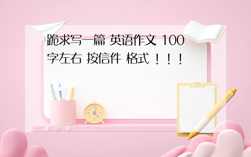 跪求写一篇 英语作文 100字左右 按信件 格式 ！！！