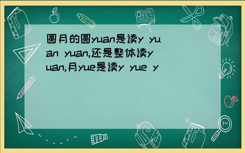 圆月的圆yuan是读y yuan yuan,还是整体读yuan,月yue是读y yue y