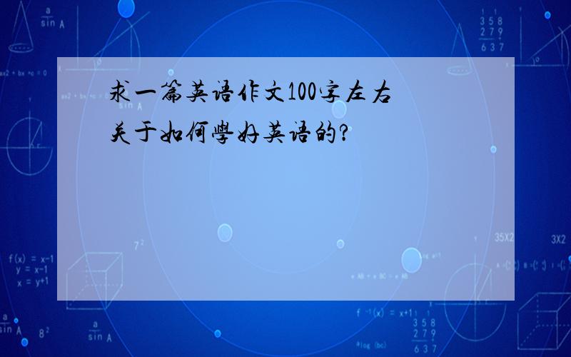 求一篇英语作文100字左右 关于如何学好英语的?