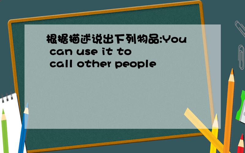 根据描述说出下列物品:You can use it to call other people