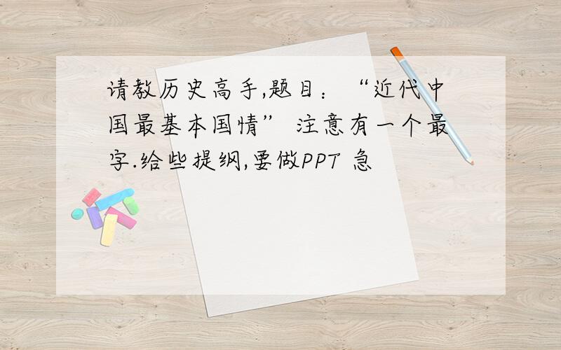 请教历史高手,题目：“近代中国最基本国情” 注意有一个最字.给些提纲,要做PPT 急