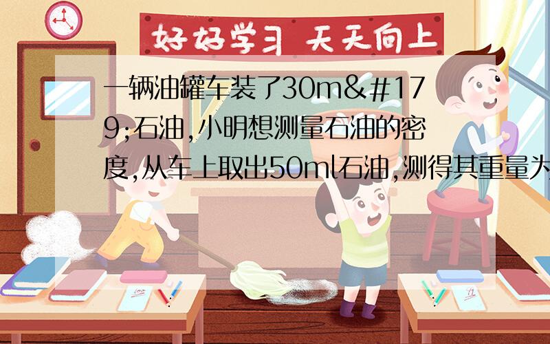 一辆油罐车装了30m³石油,小明想测量石油的密度,从车上取出50ml石油,测得其重量为41g,求