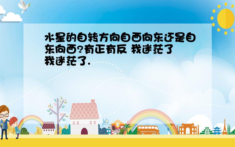 水星的自转方向自西向东还是自东向西?有正有反 我迷茫了 我迷茫了.