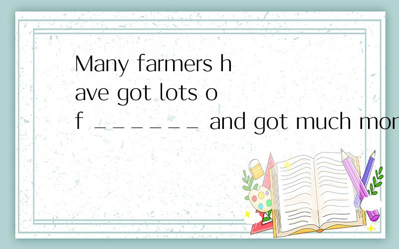 Many farmers have got lots of ______ and got much money by s