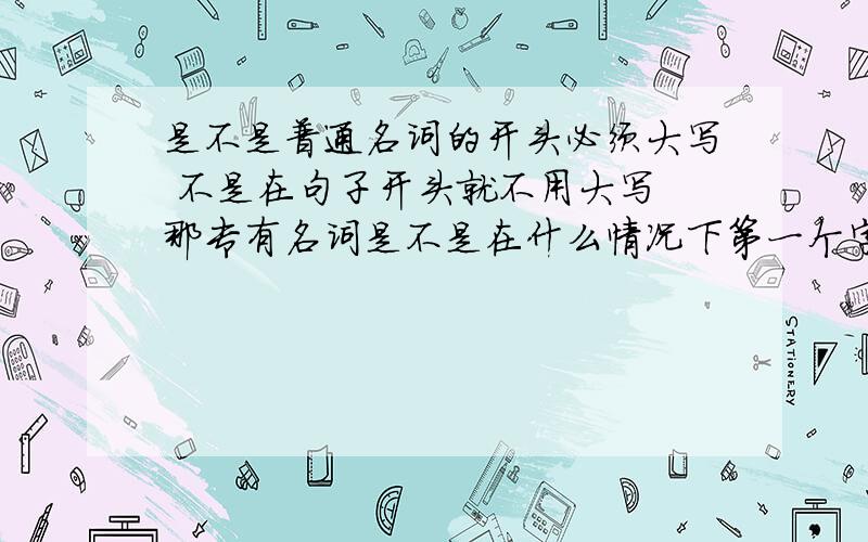 是不是普通名词的开头必须大写 不是在句子开头就不用大写 那专有名词是不是在什么情况下第一个字母必须