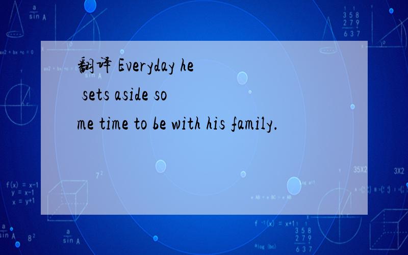 翻译 Everyday he sets aside some time to be with his family.