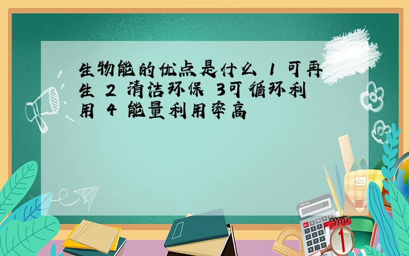 生物能的优点是什么 1 可再生 2 清洁环保 3可循环利用 4 能量利用率高