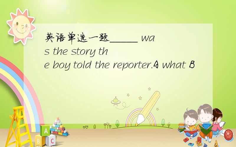 英语单选一题_____ was the story the boy told the reporter.A what B