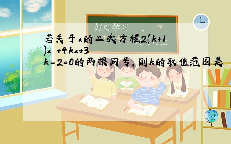 若关于x的二次方程2(k+1)x²+4kx+3k-2＝0的两根同号,则k的取值范围是