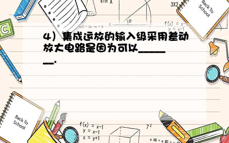 4）集成运放的输入级采用差动放大电路是因为可以_______.