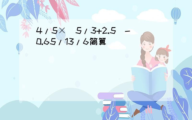 4/5×(5/3+2.5)-0.65/13/6简算