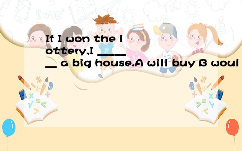 If I won the lottery,I _______ a big house.A will buy B woul