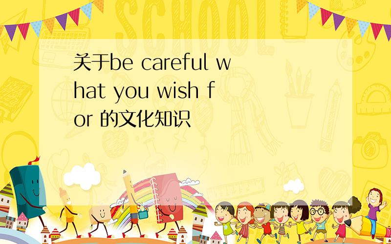 关于be careful what you wish for 的文化知识