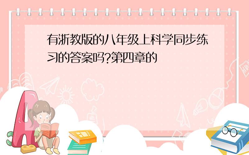 有浙教版的八年级上科学同步练习的答案吗?第四章的