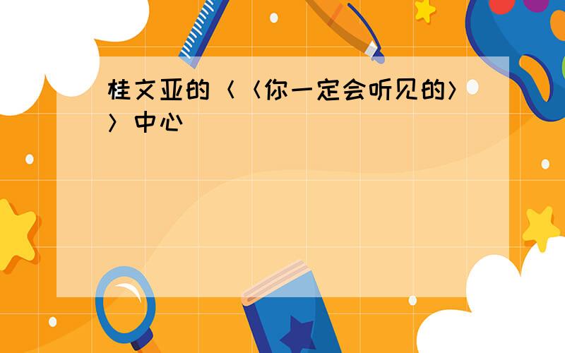 桂文亚的＜＜你一定会听见的＞＞中心