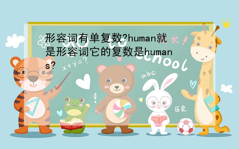 形容词有单复数?human就是形容词它的复数是humans?