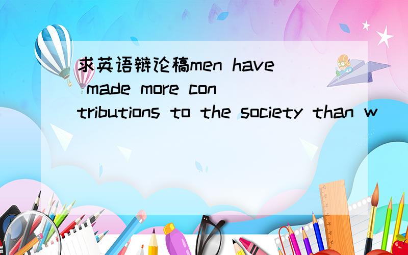 求英语辩论稿men have made more contributions to the society than w