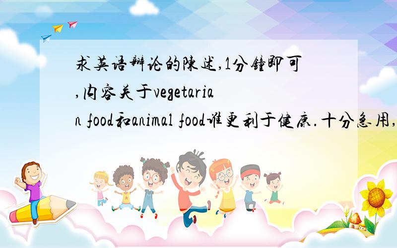 求英语辩论的陈述,1分钟即可,内容关于vegetarian food和animal food谁更利于健康.十分急用,