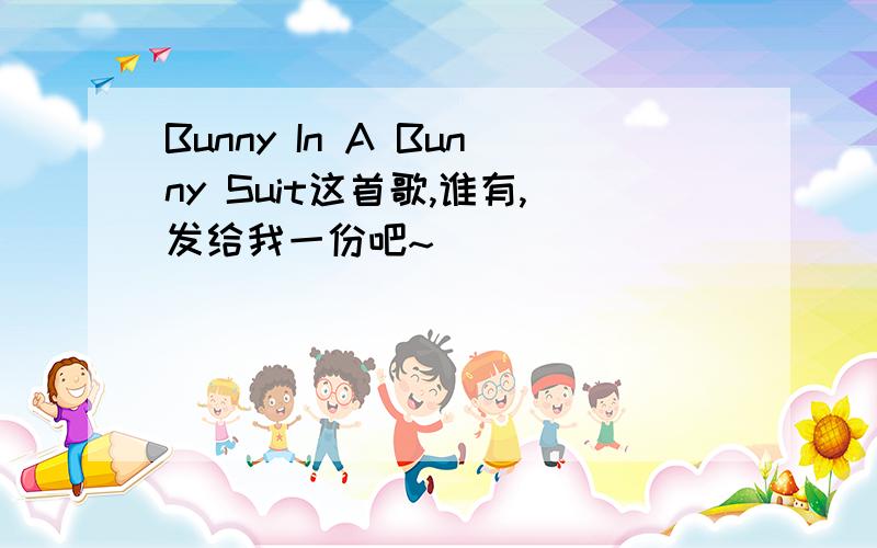 Bunny In A Bunny Suit这首歌,谁有,发给我一份吧~