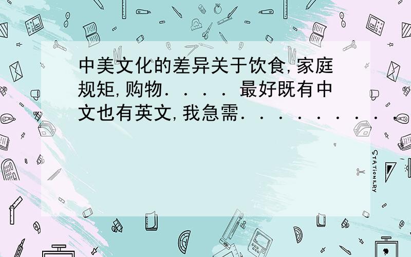 中美文化的差异关于饮食,家庭规矩,购物．．．．最好既有中文也有英文,我急需．．．．．．．．．．．．．