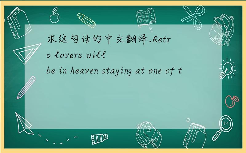 求这句话的中文翻译.Retro lovers will be in heaven staying at one of t