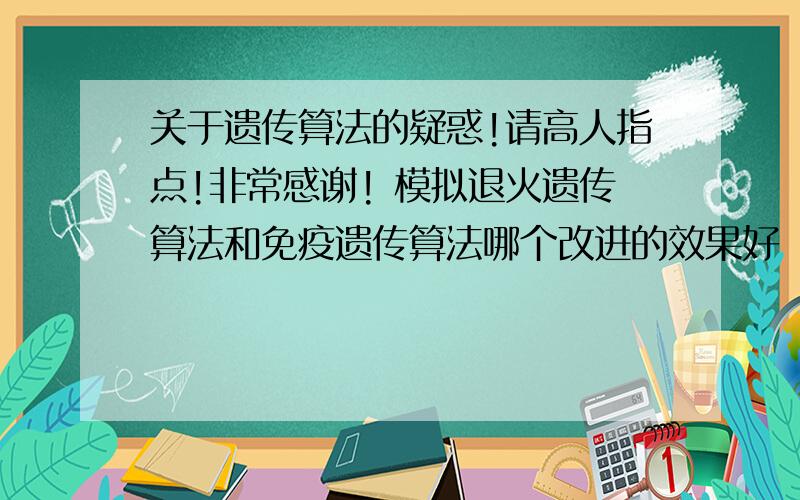 关于遗传算法的疑惑!请高人指点!非常感谢! 模拟退火遗传算法和免疫遗传算法哪个改进的效果好