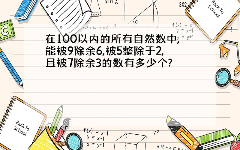 在100以内的所有自然数中,能被9除余6,被5整除于2,且被7除余3的数有多少个?