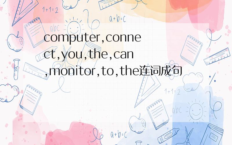 computer,connect,you,the,can,monitor,to,the连词成句