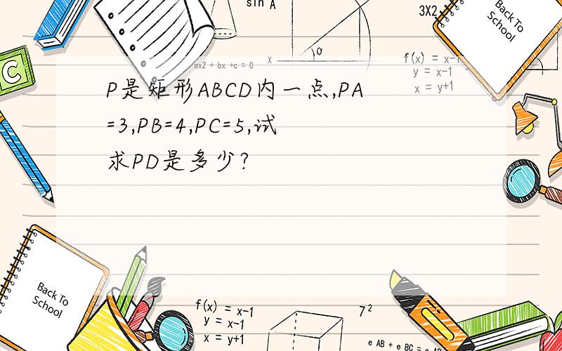 P是矩形ABCD内一点,PA=3,PB=4,PC=5,试求PD是多少?