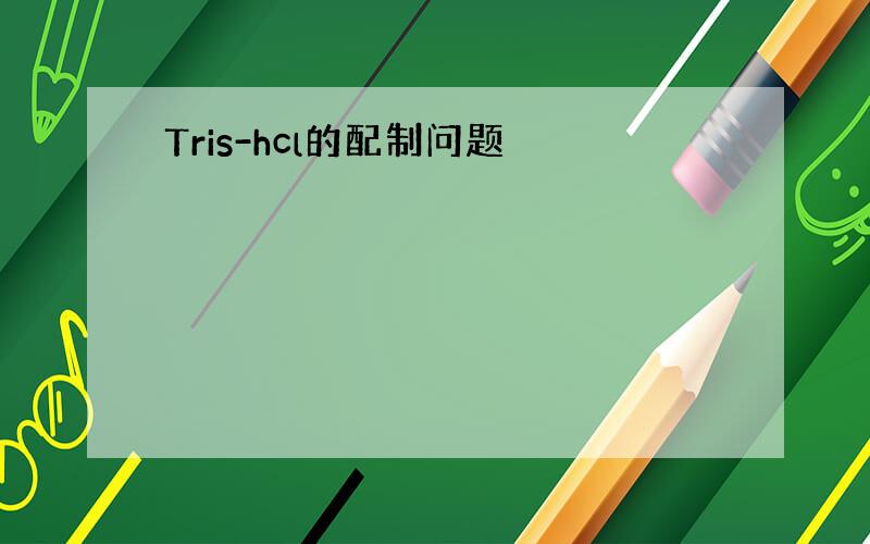 Tris-hcl的配制问题