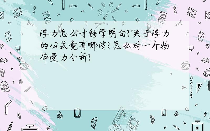 浮力怎么才能学明白?关于浮力的公式竟有哪些?怎么对一个物体受力分析?