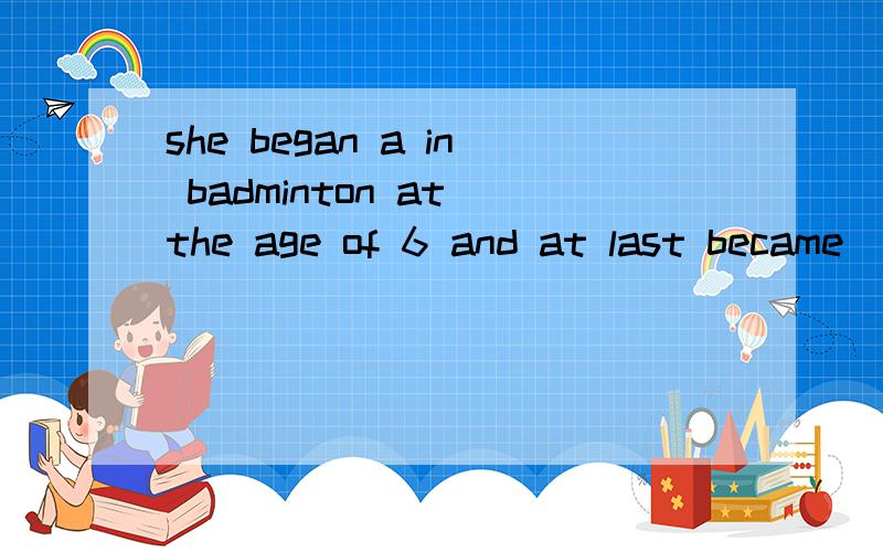 she began a in badminton at the age of 6 and at last became