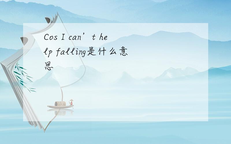 Cos I can’t help falling是什么意思