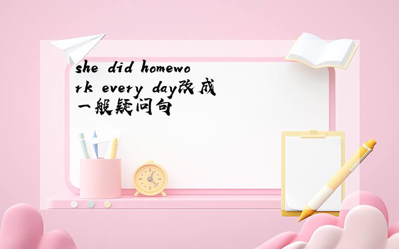 she did homework every day改成一般疑问句