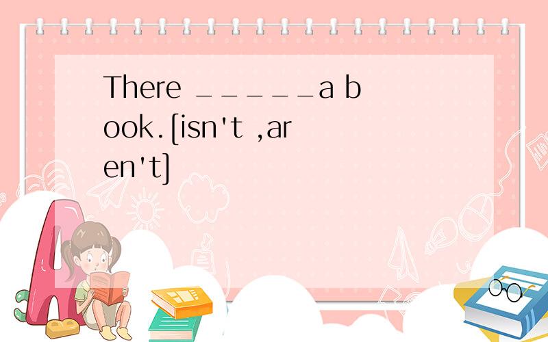 There _____a book.[isn't ,aren't]